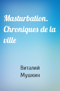 Masturbation. Chroniques de la ville