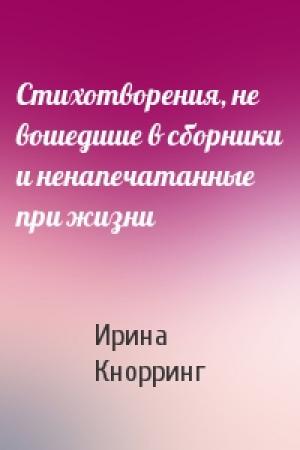 Обложка книги «Стихотворения, не вошедшие в сборники и ненапечатанные при жизни» — Ирина Кнорринг