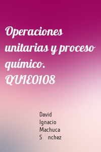 Operaciones unitarias y proceso químico. QUIE0108