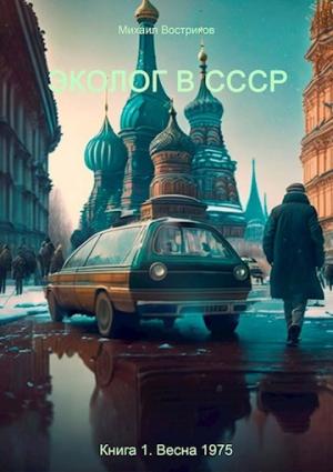 Обложка книги «Эколог в СССР. Весна 1975» — Михаил Востриков