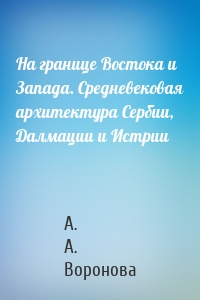 На границе Востока и Запада. Средневековая архитектура Сербии, Далмации и Истрии