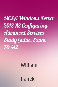 MCSA Windows Server 2012 R2 Configuring Advanced Services Study Guide. Exam 70-412