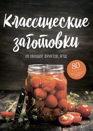 Обложка книги «Классические заготовки. Из овощей, фруктов, ягод» — Николай Могильный