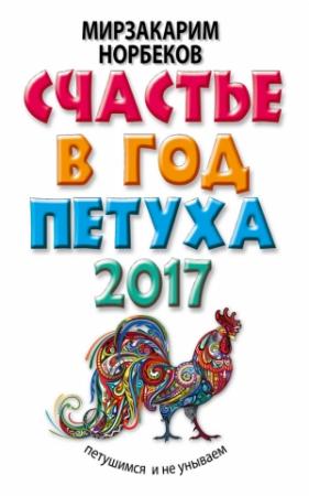 Обложка книги «Счастье в год Петуха. Петушимся и не унываем в 2017 году» — Мирзакарим Норбеков