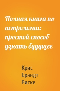 Полная книга по астрологии: простой способ узнать будущее