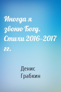 Иногда я звоню Богу. Стихи 2016—2017 гг.