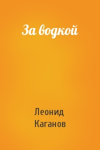 Леонид Каганов - За водкой