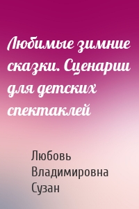 Любимые зимние сказки. Сценарии для детских спектаклей