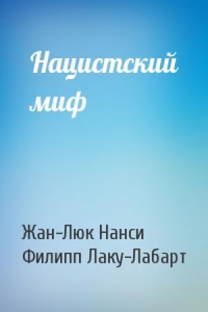 Обложка книги «Нацистский миф» — Жан-Люк Нанси, Филипп Лаку-Лабарт