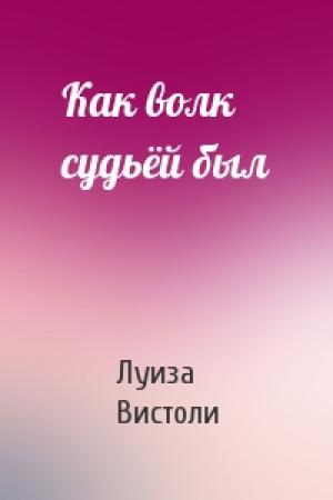 Обложка книги «Как волк судьёй был» — Луиза Вистоли