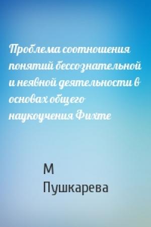 Обложка книги «Проблема соотношения понятий бессознательной и неявной деятельности в основах общего наукоучения Фихте» — М Пушкарева