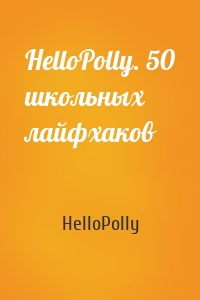 HelloPolly. 50 школьных лайфхаков