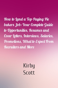 How to Land a Top-Paying Pie bakers Job: Your Complete Guide to Opportunities, Resumes and Cover Letters, Interviews, Salaries, Promotions, What to Expect From Recruiters and More