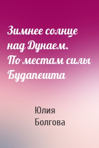 Зимнее солнце над Дунаем. По местам силы Будапешта