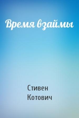 Обложка книги «Время взаймы» — Стивен Котович