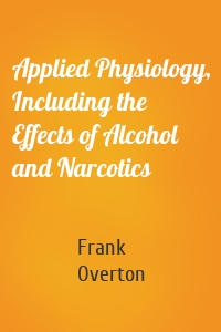 Applied Physiology, Including the Effects of Alcohol and Narcotics