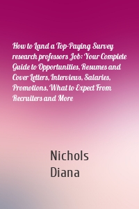 How to Land a Top-Paying Survey research professors Job: Your Complete Guide to Opportunities, Resumes and Cover Letters, Interviews, Salaries, Promotions, What to Expect From Recruiters and More