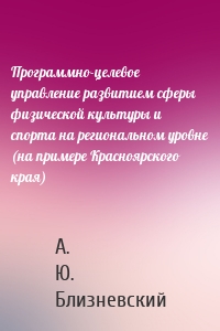 Программно-целевое управление развитием сферы физической культуры и спорта на региональном уровне (на примере Красноярского края)