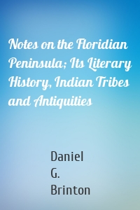 Notes on the Floridian Peninsula; Its Literary History, Indian Tribes and Antiquities