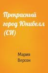 Мария Версон - Прекрасный город Юнивелл (СИ)