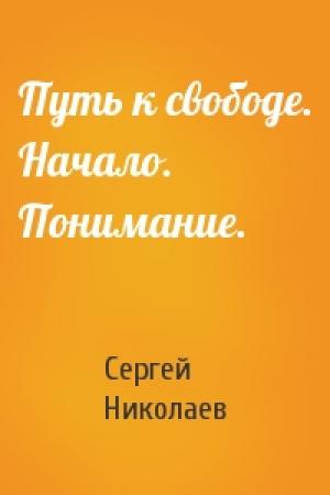 Обложка книги «Путь к свободе. Начало. Понимание.» — Сергей Николаев