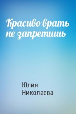 Обложка книги «Красиво врать не запретишь» — Юлия Николаева