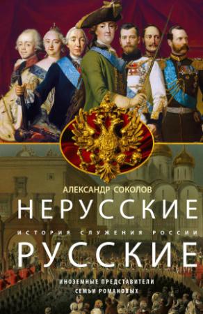 Обложка книги «Нерусские русские. История служения России. Иноземные представители семьи Романовых» — Александр Соколов