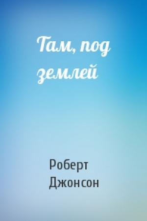 Обложка книги «Там, под землей» — Роберт Джонсон