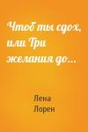 Лена Лорен - Чтоб ты сдох, или Три желания до...