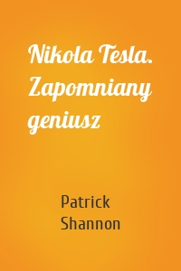 Nikola Tesla. Zapomniany geniusz