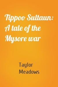 Tippoo Sultaun: A tale of the Mysore war