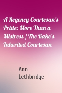 A Regency Courtesan's Pride: More Than a Mistress / The Rake's Inherited Courtesan
