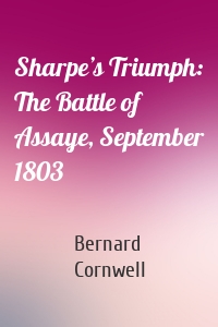 Sharpe’s Triumph: The Battle of Assaye, September 1803