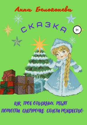 Обложка книги «Как трое отважных ребят помогли Снегурочке спасти Рождество» — Анна Белоконева