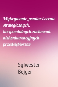 Wykrywanie, pomiar i ocena strategicznych, horyzontalnych zachowań niekonkurencyjnych przedsiębiorstw