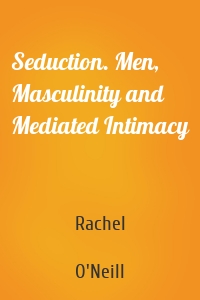 Seduction. Men, Masculinity and Mediated Intimacy