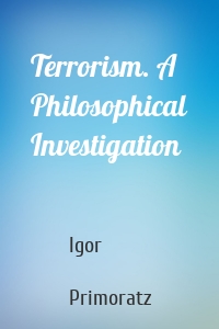 Terrorism. A Philosophical Investigation