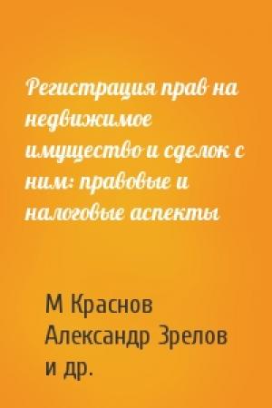 Обложка книги «Регистрация прав на недвижимое имущество и сделок с ним: правовые и налоговые аспекты» — М Краснов, Александр Зрелов, О Чеснокова