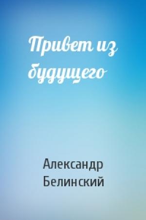 Обложка книги «Привет из будущего» — Александр Белинский