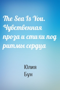 The Sea Is You. Чувственная проза и стихи под ритмы сердца