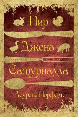 Обложка книги «Пир Джона Сатурналла» — Лоуренс Норфолк