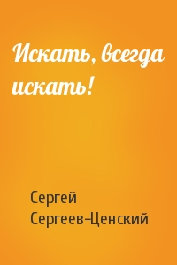 Сергей Сергеев-Ценский - Искать, всегда искать!