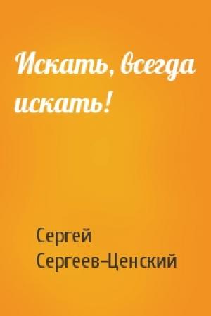 Обложка книги «Искать, всегда искать!» — Сергей Сергеев-Ценский