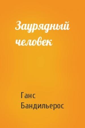 Обложка книги «Заурядный человек» — Ганс Бандильерос