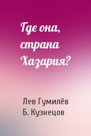 Обложка книги «Где она, страна Хазария?» — Лев Николаевич Гумилёв, Б. Кузнецов