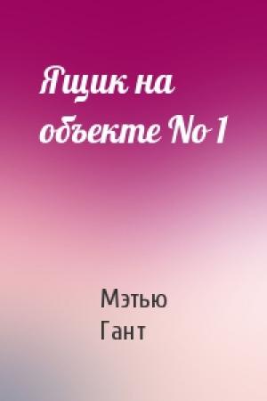 Обложка книги «Ящик на объекте No 1» — Мэтью Гант