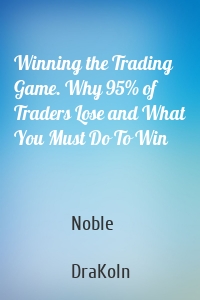 Winning the Trading Game. Why 95% of Traders Lose and What You Must Do To Win