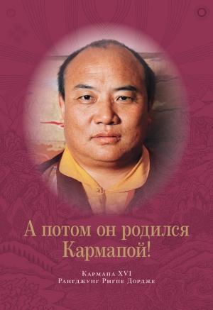 Обложка книги «А потом он родился Кармапой!» — Рангджунг Ригпе Дордже Кармапа XVI