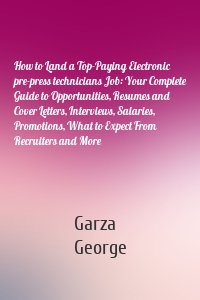 How to Land a Top-Paying Electronic pre-press technicians Job: Your Complete Guide to Opportunities, Resumes and Cover Letters, Interviews, Salaries, Promotions, What to Expect From Recruiters and More