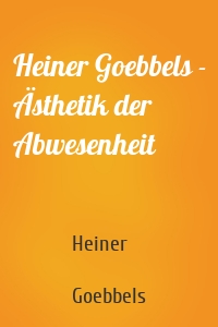 Heiner Goebbels - Ästhetik der Abwesenheit